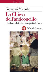 Title: La Chiesa dell'anticoncilio: I tradizionalisti alla riconquista di Roma, Author: Giovanni Miccoli