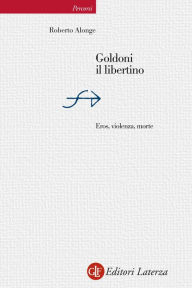 Title: Goldoni il libertino: Eros, violenza, morte, Author: Roberto Alonge