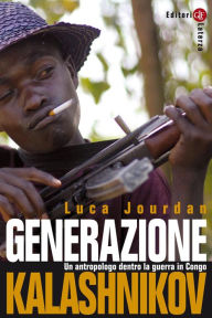 Title: Generazione Kalashnikov: Un antropologo dentro la guerra in Congo, Author: Luca Jourdan
