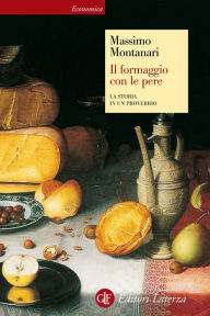 Title: Il formaggio con le pere: La storia in un proverbio, Author: Massimo Montanari