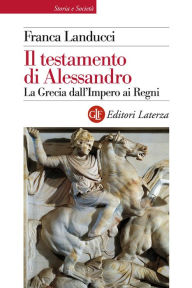 Title: Il testamento di Alessandro: La Grecia dall'Impero ai Regni, Author: Franca Landucci