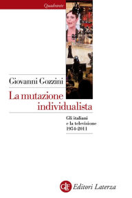 Title: La mutazione individualista: Gli italiani e la televisione 1954-2011, Author: Giovanni Gozzini