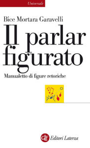Title: Il parlar figurato: Manualetto di figure retoriche, Author: Bice Mortara Garavelli