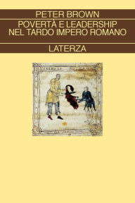 Title: Povertà e leadership nel tardo impero romano, Author: Peter Brown