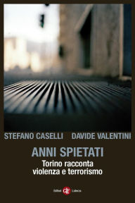 Title: Anni spietati: Torino racconta violenza e terrorismo, Author: Stefano Caselli