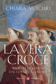 Title: La Vera Croce: Storia e leggenda dal Golgota a Roma, Author: Chiara Mercuri