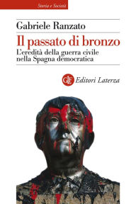 Title: Il passato di bronzo: L'eredità della guerra civile nella Spagna democratica, Author: Gabriele Ranzato