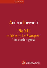 Title: Pio XII e Alcide De Gasperi: Una storia segreta, Author: Andrea Riccardi