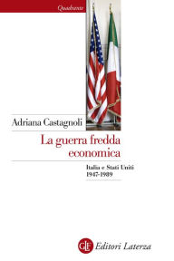 Title: La guerra fredda economica: Italia e Stati Uniti 1947-1989, Author: Adriana Castagnoli