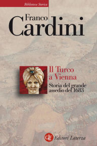 Title: Il Turco a Vienna: Storia del grande assedio del 1683, Author: Franco Cardini