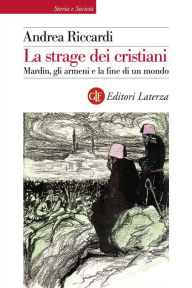 Title: La strage dei cristiani: Mardin, gli armeni e la fine di un mondo, Author: Andrea Riccardi