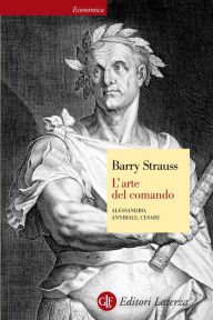 Title: L'arte del comando: Alessandro, Annibale, Cesare, Author: Barry Strauss