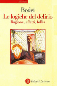 Title: Le logiche del delirio: Ragione, affetti, follia, Author: Remo Bodei