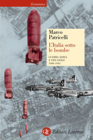 Title: L'Italia sotto le bombe: Guerra aerea e vita civile 1940-1945, Author: Marco Patricelli