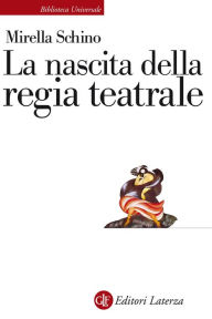 Title: La nascita della regia teatrale, Author: Mirella Schino