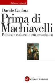 Title: Prima di Machiavelli: Politica e cultura in età umanistica, Author: Davide Canfora