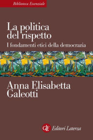 Title: La politica del rispetto: I fondamenti etici della democrazia, Author: Anna Elisabetta Galeotti