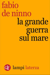 Title: La Grande guerra sul mare, Author: Fabio De Ninno