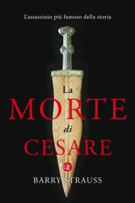 Title: La morte di Cesare: L'assassinio più famoso della storia, Author: Barry Strauss