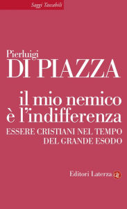 Title: Il mio nemico è l'indifferenza: Essere cristiani nel tempo del grande esodo, Author: Pierluigi Di Piazza