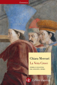 Title: La Vera Croce: Storia e leggenda dal Golgota a Roma, Author: Chiara Mercuri