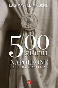 Title: 500 giorni: Napoleone dall'Elba a Sant'Elena, Author: Luigi Mascilli Migliorini