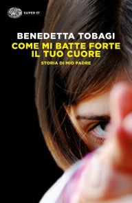Title: Come mi batte forte il tuo cuore, Author: Benedetta Tobagi