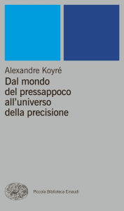 Title: Dal mondo del pressappoco all'universo della precisione, Author: Alexandre Koyré