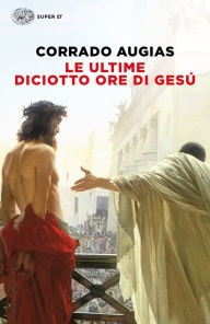 Title: Le ultime diciotto ore di Gesú, Author: Corrado Augias