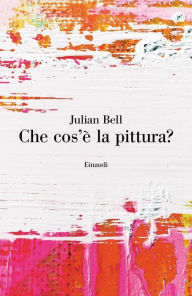 Title: Che cos'è la pittura?, Author: Julian Bell