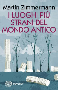 Title: I luoghi più strani del mondo antico, Author: Martin Zimmermann