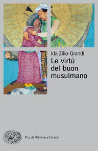 Title: Le virtù del buon musulmano, Author: Ida Zilio-Grandi