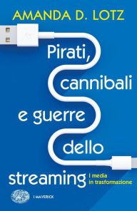 Title: Pirati, cannibali e guerre dello streaming, Author: Amanda D. Lotz