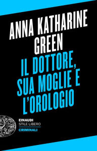 Title: Il dottore, sua moglie e l'orologio, Author: Anna Katharine Green