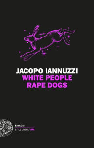 Title: White People Rape Dogs, Author: Jacopo Iannuzzi