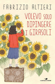 Title: Volevo solo dipingere i girasoli, Author: Fabrizio Altieri