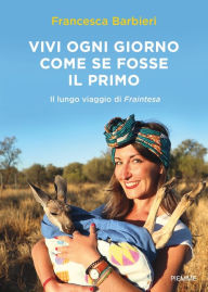 Title: Vivi ogni giorno come se fosse il primo, Author: Francesca Barbieri