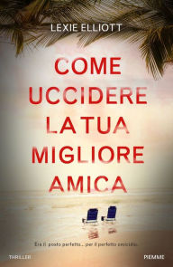 Title: Come uccidere la tua migliore amica, Author: Lexie Elliott