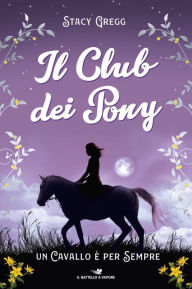 Title: Il Club dei Pony. Un cavallo è per sempre, Author: Stacy Gregg