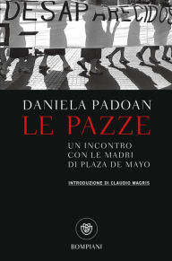 Title: Le pazze: Un incontro con le madri di Plaza de Mayo, Author: Daniela Padoan