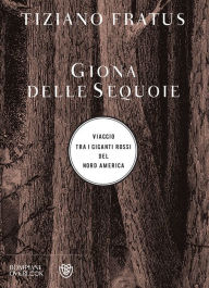 Title: Giona delle sequoie: viaggio tra i giganti rossi del Nord America, Author: Tiziano Fratus