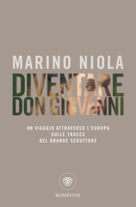 Title: Diventare don Giovanni: Un viaggio attraverso l'Europa sulle tracce del grande seduttore, Author: Marino Niola