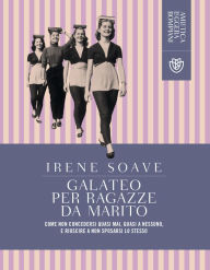 Title: Galateo per ragazze da marito: Come non concedersi quasi mai, quasi a nessuno, e riuscire a non sposarsi lo stesso, Author: Irene Soave