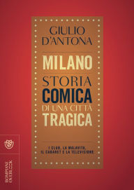 Title: Milano. Storia comica di una città tragica: I club, la malavita, il cabaret e la televisione, Author: Giulio D'Antona