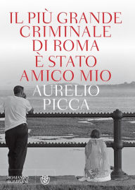 Title: Il più grande criminale di Roma è stato amico mio, Author: Aurelio Picca