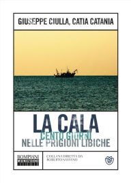 Title: La cala: Cento giorni nelle prigioni libiche, Author: Giuseppe Ciulla
