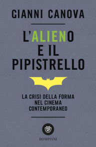 Title: L'alieno e il pipistrello. La crisi della forma nel cinema contemporaneo, Author: Gianni Canova