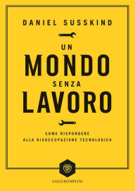 Title: Un mondo senza lavoro: Come rispondere alla disoccupazione tecnologica, Author: Daniel Susskind