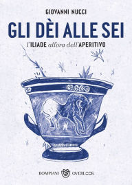 Title: Gli dèi alle sei: L'Iliade all'ora dell'aperitivo, Author: Giovanni Nucci