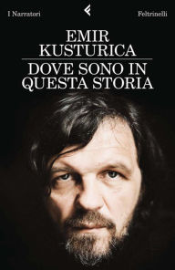 Title: Dove sono in questa storia, Author: Emir Kusturica